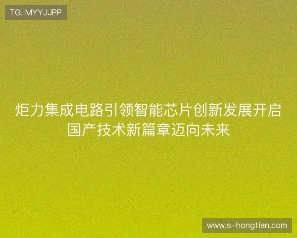 炬力集成电路引领智能芯片创新发展开启国产技术新篇章迈向未来 炬力集成电路引领智能芯片创新发展开启国产技术新篇章迈向未来